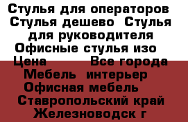 Стулья для операторов, Стулья дешево, Стулья для руководителя,Офисные стулья изо › Цена ­ 450 - Все города Мебель, интерьер » Офисная мебель   . Ставропольский край,Железноводск г.